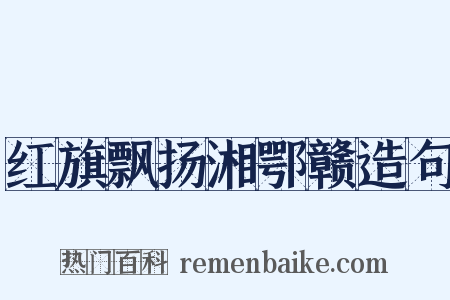红旗飘扬湘鄂赣造句是什么意思的图片